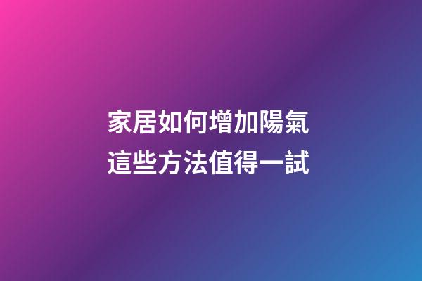 家居如何增加陽氣 這些方法值得一試